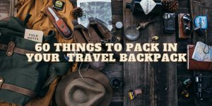 60 THINGS TO PACK IN YOUR  TRAVEL BACKPACK