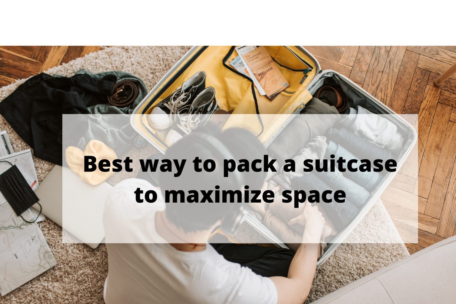 Best way to pack a suitcase to maximize space