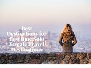 Best Destinations for first time Solo Female Travel Destinations